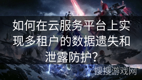 如何在云服务平台上实现多租户的数据遗失和泄露防护？