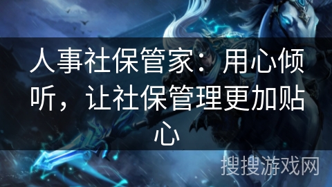 人事社保管家：用心倾听，让社保管理更加贴心
