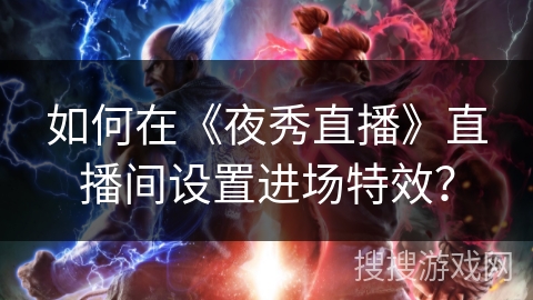 如何在《夜秀直播》直播间设置进场特效？