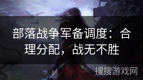 部落战争军备调度：合理分配，战无不胜