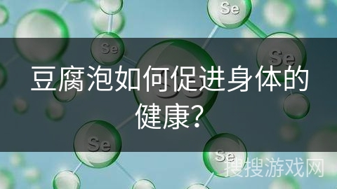 豆腐泡如何促进身体的健康？