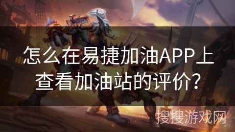 怎么在易捷加油APP上查看加油站的评价？