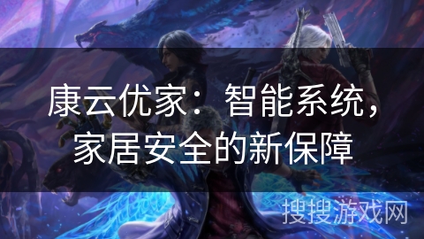 康云优家：智能系统，家居安全的新保障