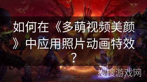 如何在《多萌视频美颜》中应用照片动画特效？