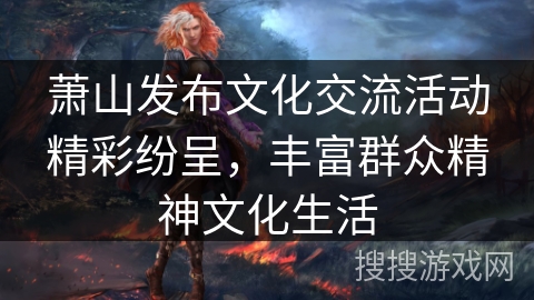 萧山发布文化交流活动精彩纷呈，丰富群众精神文化生活
