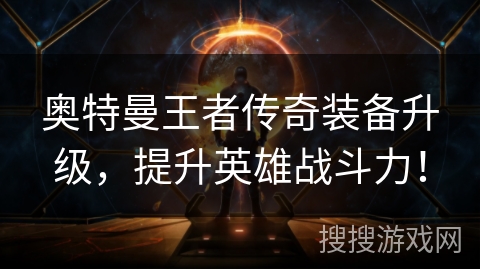 奥特曼王者传奇装备升级，提升英雄战斗力！