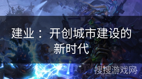 建业 ：开创城市建设的新时代