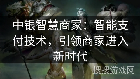 中银智慧商家：智能支付技术，引领商家进入新时代
