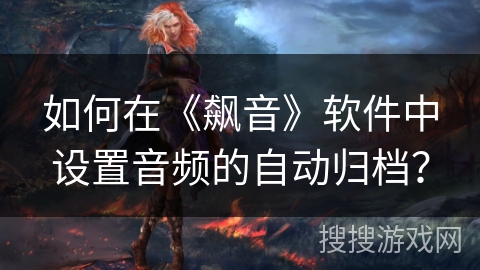 如何在《飙音》软件中设置音频的自动归档？