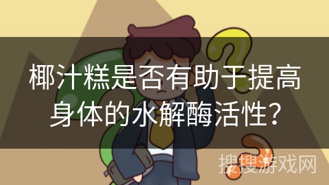 椰汁糕是否有助于提高身体的水解酶活性？