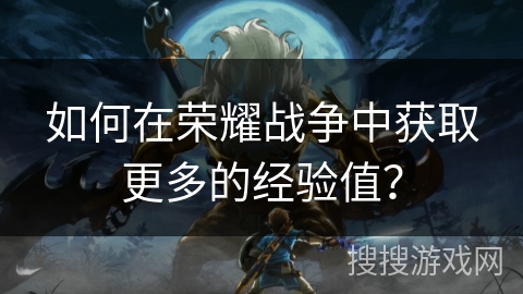 如何在荣耀战争中获取更多的经验值？