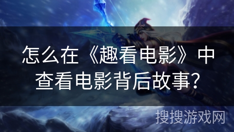 怎么在《趣看电影》中查看电影背后故事？