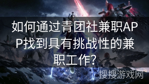 如何通过青团社兼职APP找到具有挑战性的兼职工作？