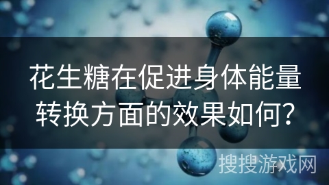 花生糖在促进身体能量转换方面的效果如何？