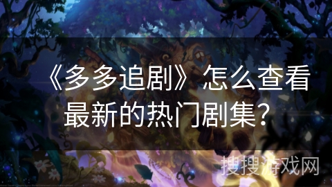 《多多追剧》怎么查看最新的热门剧集？