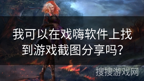 我可以在戏嗨软件上找到游戏截图分享吗？
