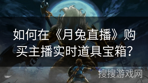 如何在《月兔直播》购买主播实时道具宝箱？