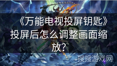 《万能电视投屏钥匙》投屏后怎么调整画面缩放？