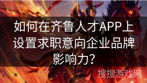 如何在齐鲁人才APP上设置求职意向企业品牌影响力？