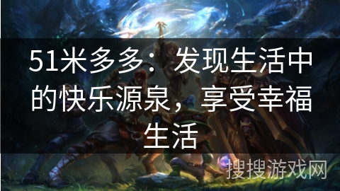 51米多多：发现生活中的快乐源泉，享受幸福生活
