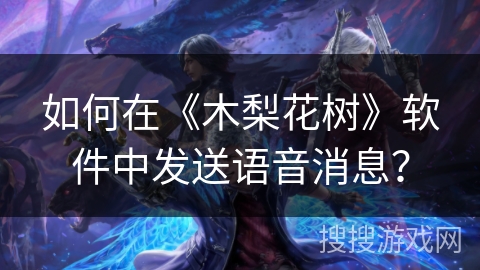 如何在《木梨花树》软件中发送语音消息？