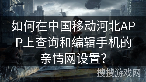 如何在中国移动河北APP上查询和编辑手机的亲情网设置？