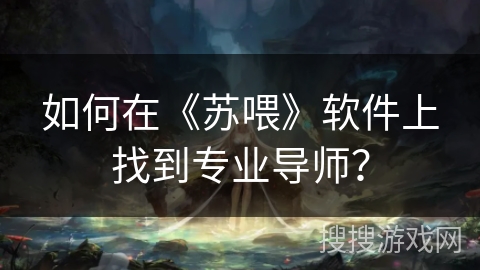 如何在《苏喂》软件上找到专业导师？