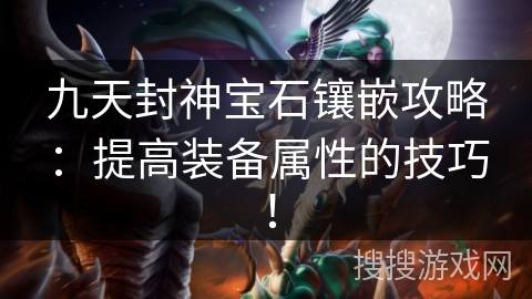 九天封神宝石镶嵌攻略：提高装备属性的技巧！