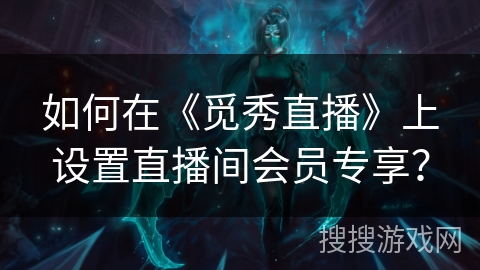 如何在《觅秀直播》上设置直播间会员专享？