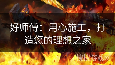 好师傅：用心施工，打造您的理想之家