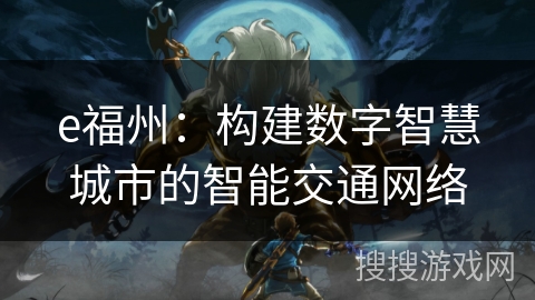 e福州：构建数字智慧城市的智能交通网络