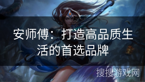 安师傅：打造高品质生活的首选品牌