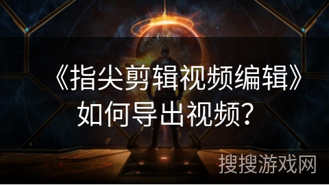 《指尖剪辑视频编辑》如何导出视频？