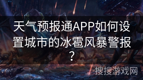 天气预报通APP如何设置城市的冰雹风暴警报？