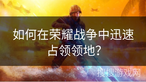 如何在荣耀战争中迅速占领领地？