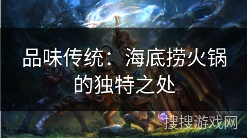 品味传统：海底捞火锅的独特之处