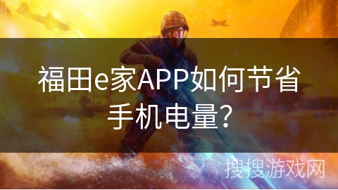 福田e家APP如何节省手机电量？