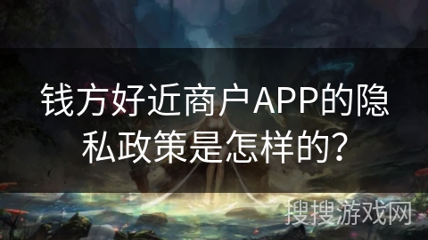 钱方好近商户APP的隐私政策是怎样的？
