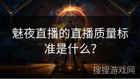 魅夜直播的直播质量标准是什么？