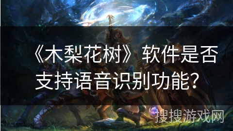 《木梨花树》软件是否支持语音识别功能？