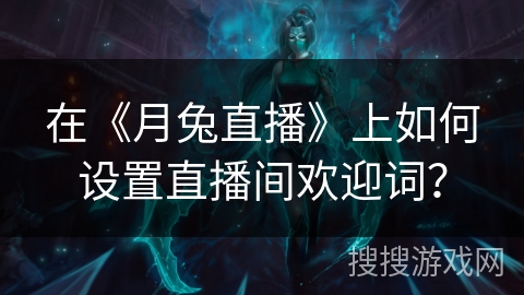 在《月兔直播》上如何设置直播间欢迎词？