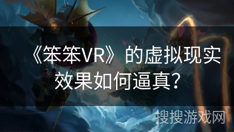 《笨笨VR》的虚拟现实效果如何逼真？