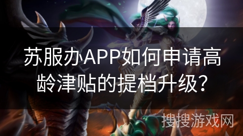 苏服办APP如何申请高龄津贴的提档升级？