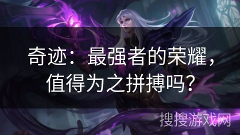 奇迹：最强者的荣耀，值得为之拼搏吗？