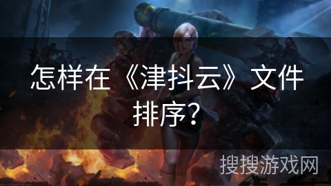 怎样在《津抖云》文件排序？