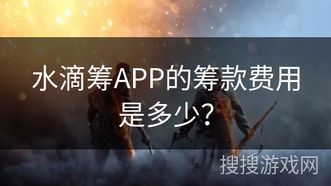 水滴筹APP的筹款费用是多少？