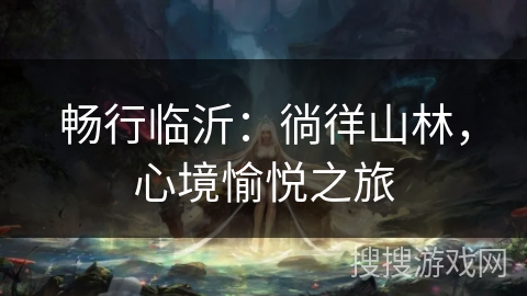 畅行临沂：徜徉山林，心境愉悦之旅