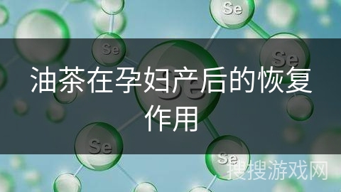 油茶在孕妇产后的恢复作用