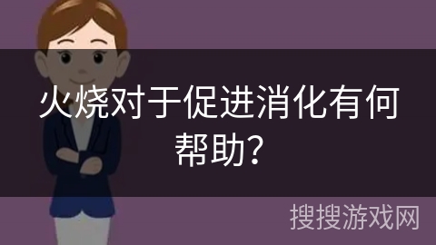 火烧对于促进消化有何帮助？