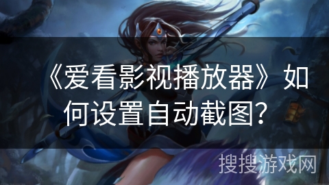 《爱看影视播放器》如何设置自动截图？